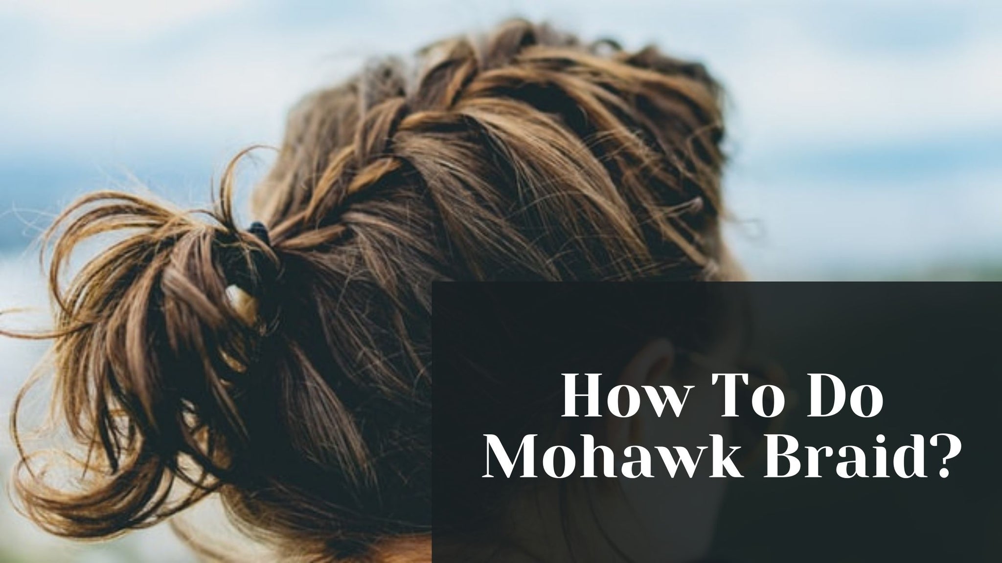 How To Do Mohawk Braid 2025? 8 Simple Steps To A Mohawk Braid